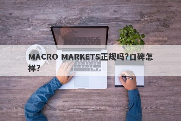 MACRO MARKETS正规吗?口碑怎样?