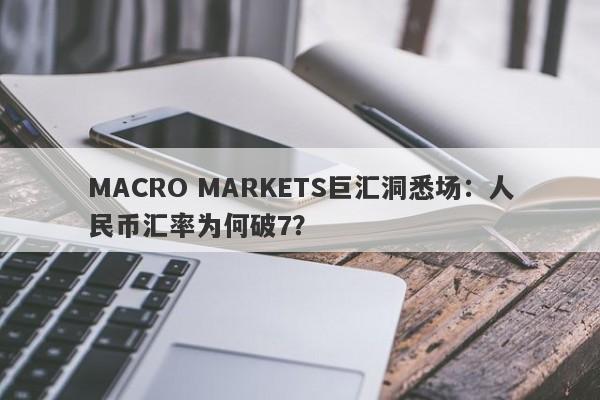 MACRO MARKETS巨汇洞悉场：人民币汇率为何破7？