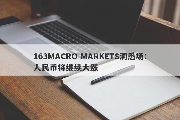 163MACRO MARKETS洞悉场：人民币将继续大涨