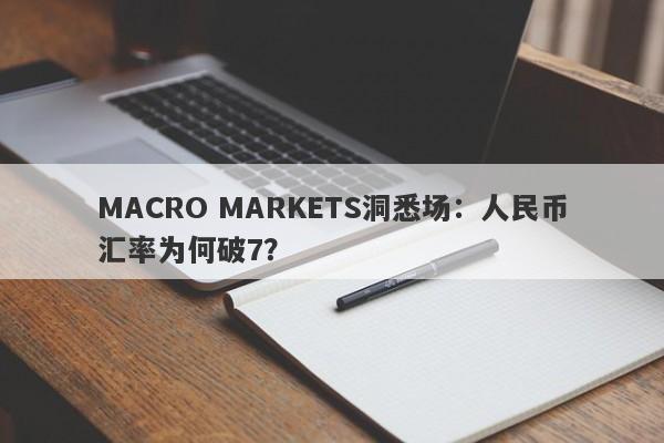 MACRO MARKETS洞悉场：人民币汇率为何破7？