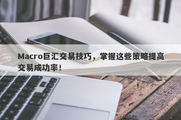 Macro巨汇交易技巧，掌握这些策略提高交易成功率！