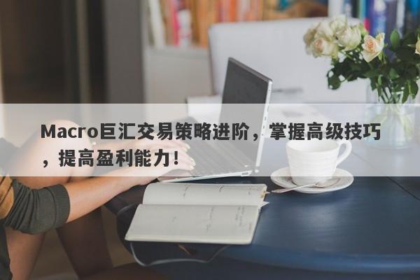 Macro巨汇交易策略进阶，掌握高级技巧，提高盈利能力！