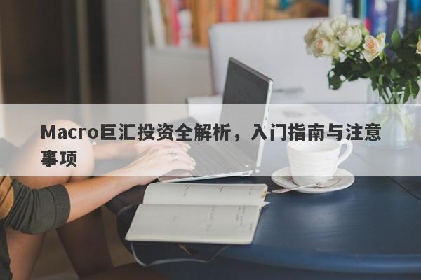 Macro巨汇投资全解析，入门指南与注意事项