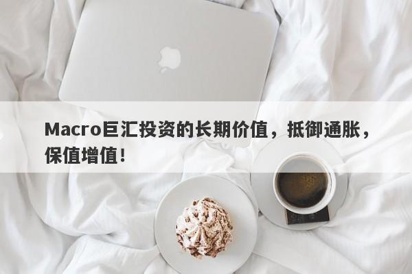 Macro巨汇投资的长期价值，抵御通胀，保值增值！