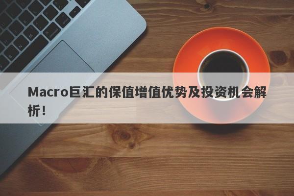 Macro巨汇的保值增值优势及投资机会解析！