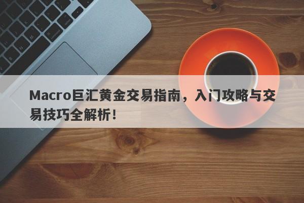 Macro巨汇黄金交易指南，入门攻略与交易技巧全解析！