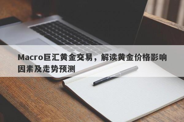 Macro巨汇黄金交易，解读黄金价格影响因素及走势预测