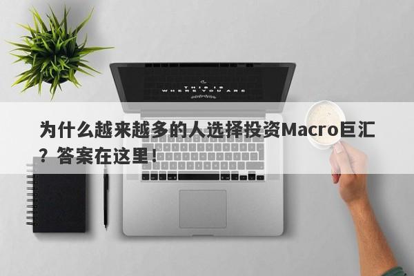 为什么越来越多的人选择投资Macro巨汇？答案在这里！