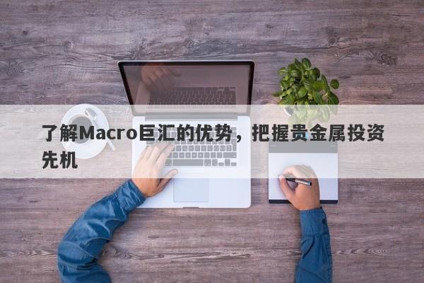 了解Macro巨汇的优势，把握贵金属投资先机