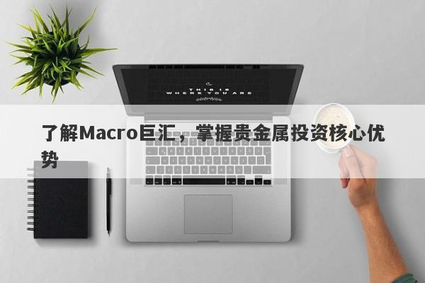 了解Macro巨汇，掌握贵金属投资核心优势