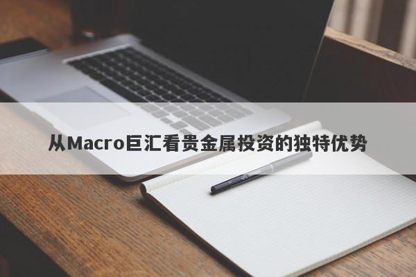 从Macro巨汇看贵金属投资的独特优势