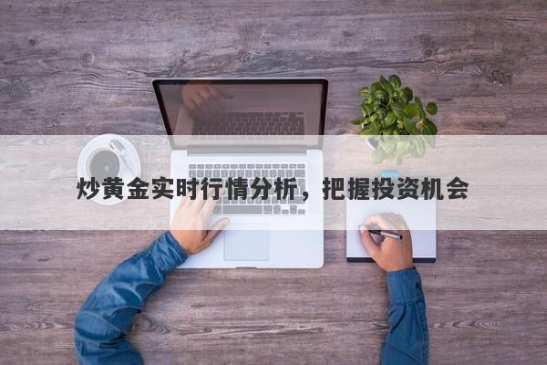 炒黄金实时行情分析，把握投资机会