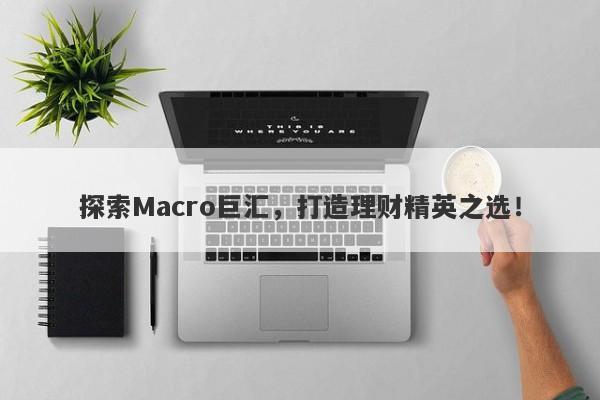 探索Macro巨汇，打造理财精英之选！