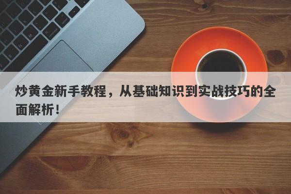 炒黄金新手教程，从基础知识到实战技巧的全面解析！