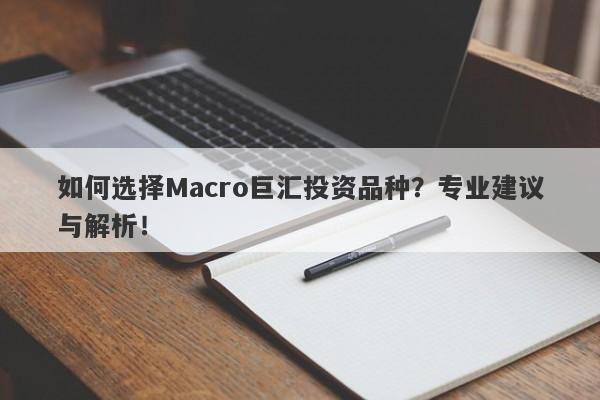 如何选择Macro巨汇投资品种？专业建议与解析！