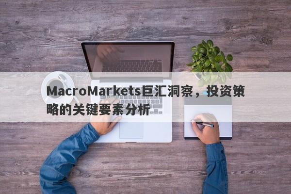 MacroMarkets巨汇洞察，投资策略的关键要素分析