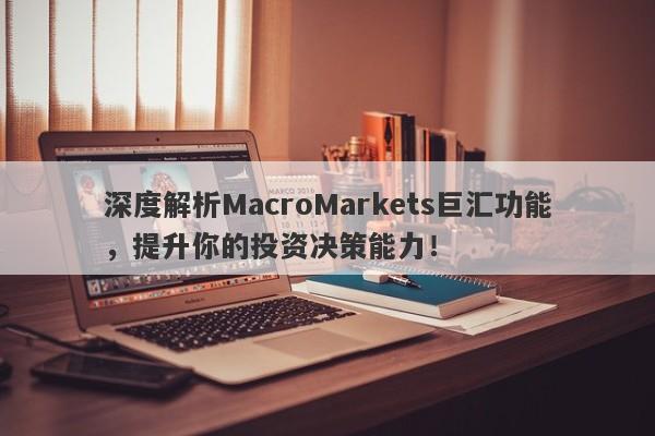 深度解析MacroMarkets巨汇功能，提升你的投资决策能力！