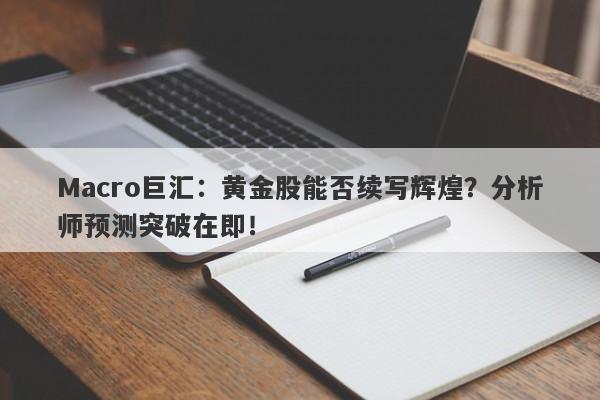 Macro巨汇：黄金股能否续写辉煌？分析师预测突破在即！