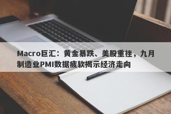 Macro巨汇：黄金暴跌、美股重挫，九月制造业PMI数据疲软揭示经济走向