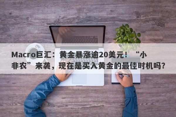 Macro巨汇：黄金暴涨逾20美元！“小非农”来袭，现在是买入黄金的最佳时机吗？