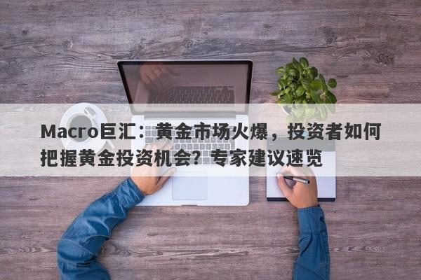 Macro巨汇：黄金市场火爆，投资者如何把握黄金投资机会？专家建议速览