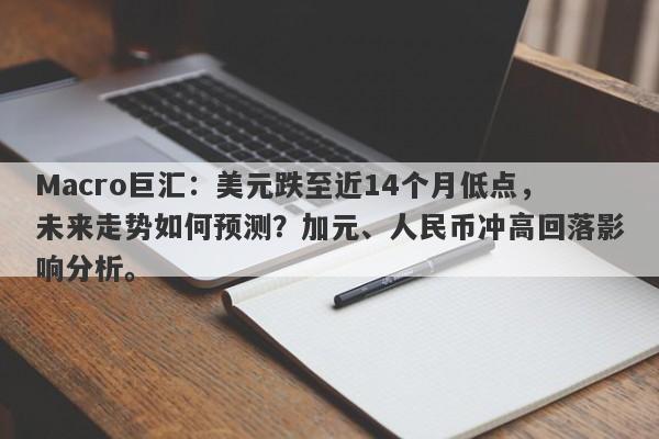 Macro巨汇：美元跌至近14个月低点，未来走势如何预测？加元、人民币冲高回落影响分析。