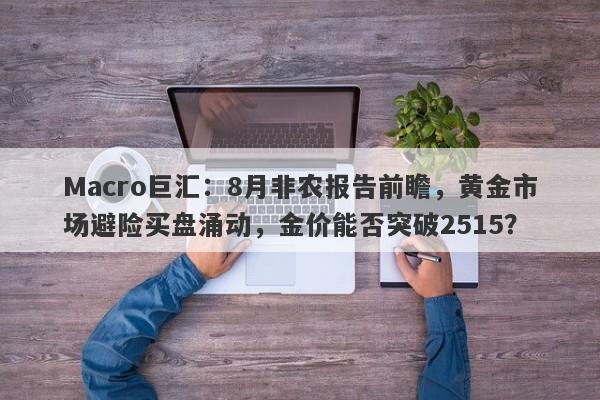 Macro巨汇：8月非农报告前瞻，黄金市场避险买盘涌动，金价能否突破2515？