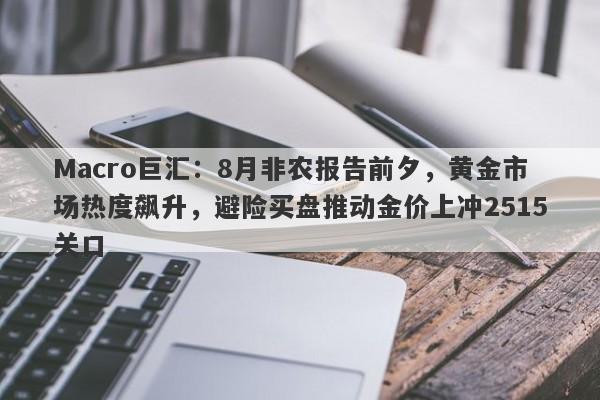 Macro巨汇：8月非农报告前夕，黄金市场热度飙升，避险买盘推动金价上冲2515关口