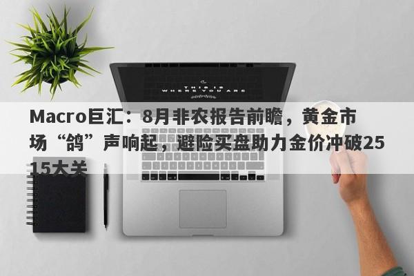 Macro巨汇：8月非农报告前瞻，黄金市场“鸽”声响起，避险买盘助力金价冲破2515大关