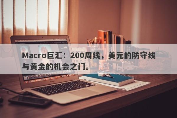 Macro巨汇：200周线，美元的防守线与黄金的机会之门。