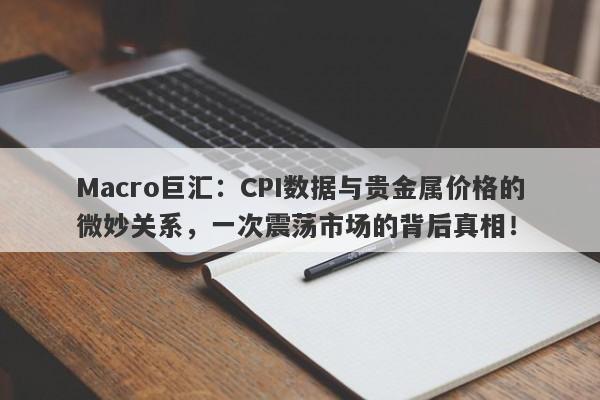 Macro巨汇：CPI数据与贵金属价格的微妙关系，一次震荡市场的背后真相！