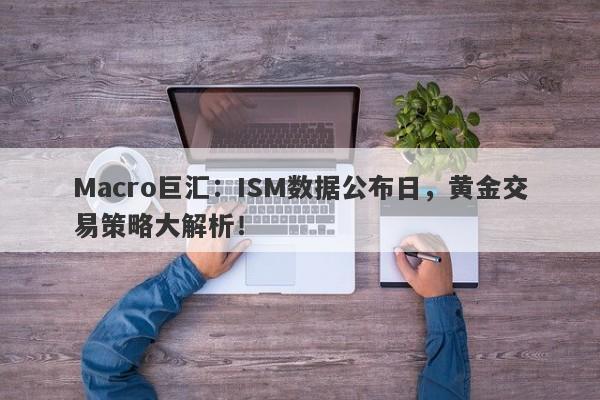 Macro巨汇：ISM数据公布日，黄金交易策略大解析！