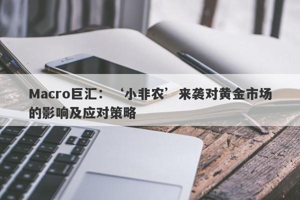 Macro巨汇：‘小非农’来袭对黄金市场的影响及应对策略