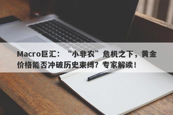 Macro巨汇：“小非农”危机之下，黄金价格能否冲破历史束缚？专家解读！