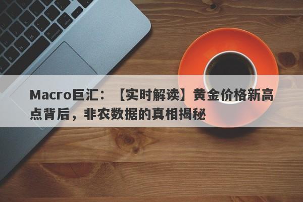 Macro巨汇：【实时解读】黄金价格新高点背后，非农数据的真相揭秘