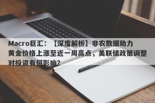 Macro巨汇：【深度解析】非农数据助力黄金价格上涨至近一周高点，美联储政策调整对投资有何影响？