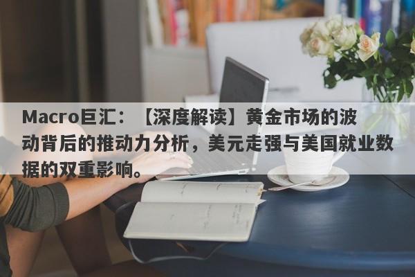 Macro巨汇：【深度解读】黄金市场的波动背后的推动力分析，美元走强与美国就业数据的双重影响。