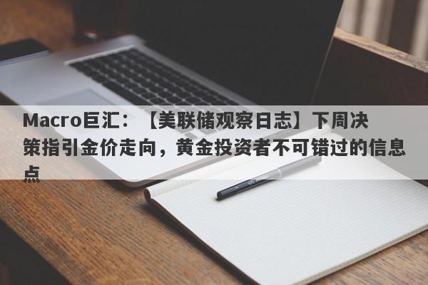 Macro巨汇：【美联储观察日志】下周决策指引金价走向，黄金投资者不可错过的信息点