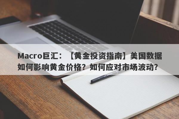 Macro巨汇：【黄金投资指南】美国数据如何影响黄金价格？如何应对市场波动？