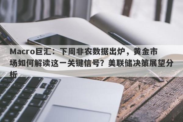 Macro巨汇：下周非农数据出炉，黄金市场如何解读这一关键信号？美联储决策展望分析