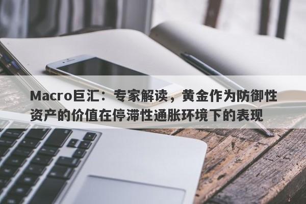 Macro巨汇：专家解读，黄金作为防御性资产的价值在停滞性通胀环境下的表现