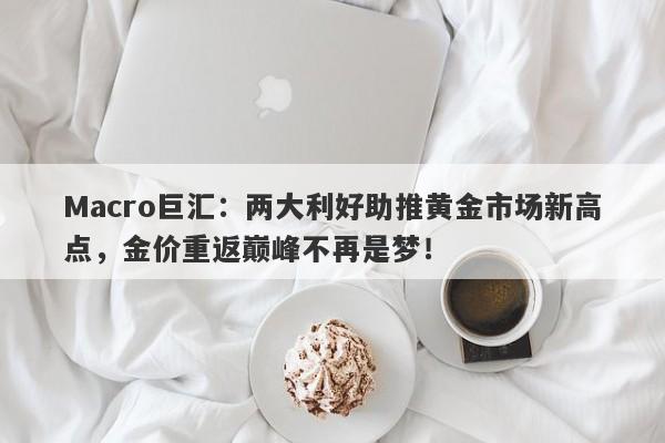 Macro巨汇：两大利好助推黄金市场新高点，金价重返巅峰不再是梦！