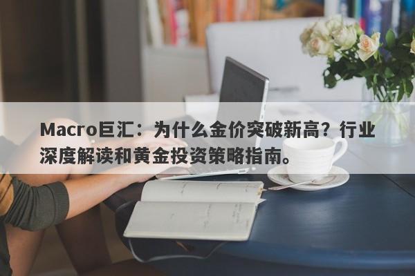 Macro巨汇：为什么金价突破新高？行业深度解读和黄金投资策略指南。