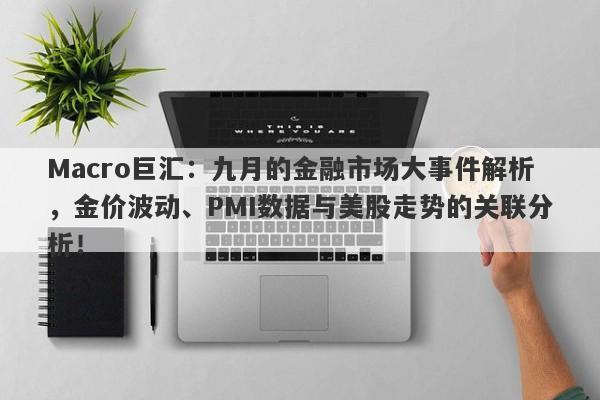 Macro巨汇：九月的金融市场大事件解析，金价波动、PMI数据与美股走势的关联分析！