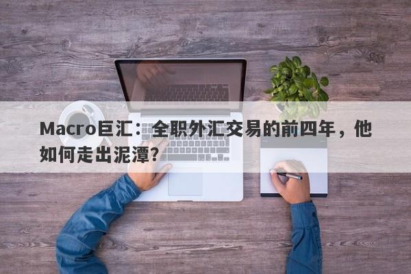 Macro巨汇：全职外汇交易的前四年，他如何走出泥潭？