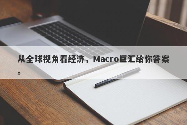 从全球视角看经济，Macro巨汇给你答案。