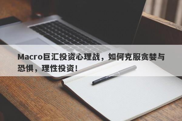 Macro巨汇投资心理战，如何克服贪婪与恐惧，理性投资！