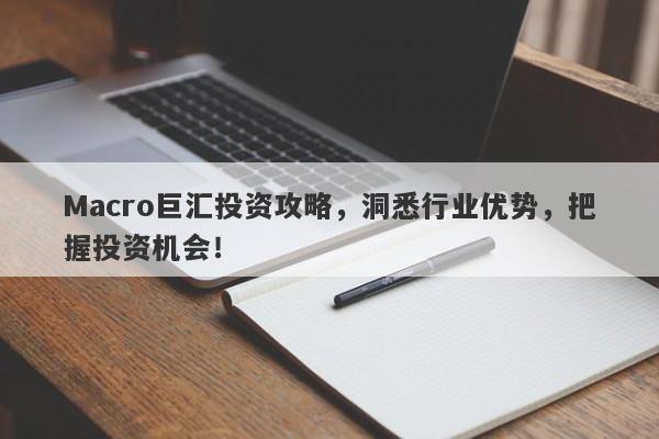 Macro巨汇投资攻略，洞悉行业优势，把握投资机会！