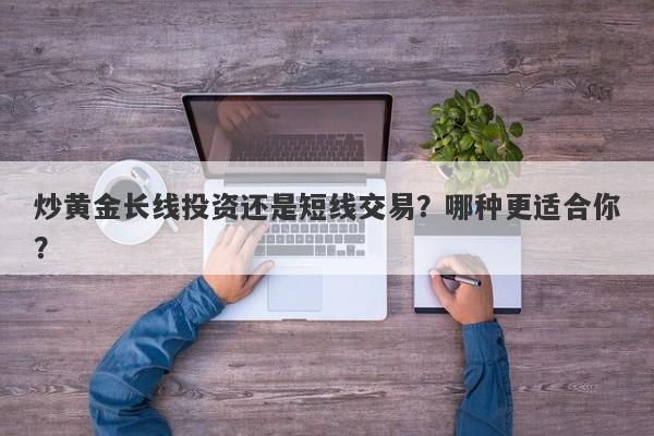 炒黄金长线投资还是短线交易？哪种更适合你？