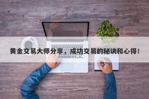 黄金交易大师分享，成功交易的秘诀和心得！